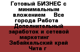 Готовый БИЗНЕС с минимальным вложением! - Все города Работа » Дополнительный заработок и сетевой маркетинг   . Забайкальский край,Чита г.